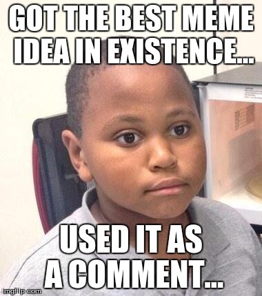 It Happens To Everyone.  | GOT THE BEST MEME IDEA IN EXISTENCE... USED IT AS A COMMENT... | image tagged in memes,minor mistake marvin,funny | made w/ Imgflip meme maker