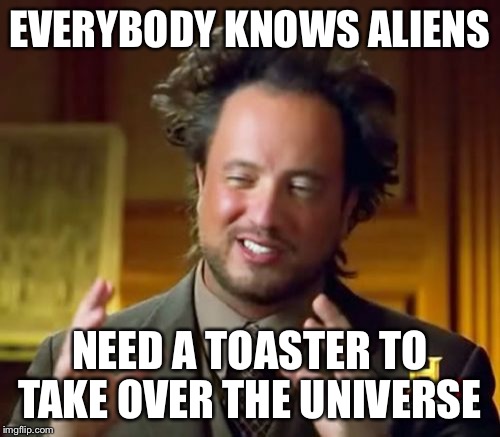 All they need | EVERYBODY KNOWS ALIENS NEED A TOASTER TO TAKE OVER THE UNIVERSE | image tagged in memes,ancient aliens,toaster,aliens | made w/ Imgflip meme maker