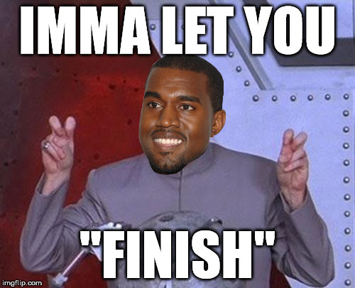 Evil Kanye | IMMA LET YOU "FINISH" | image tagged in memes,dr evil laser,kanye | made w/ Imgflip meme maker