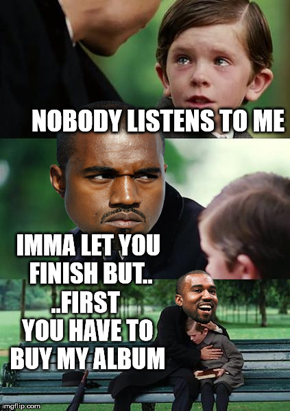 Finding Neverland | NOBODY LISTENS TO ME IMMA LET YOU FINISH BUT.. ..FIRST YOU HAVE TO BUY MY ALBUM | image tagged in memes,finding neverland,kanye | made w/ Imgflip meme maker