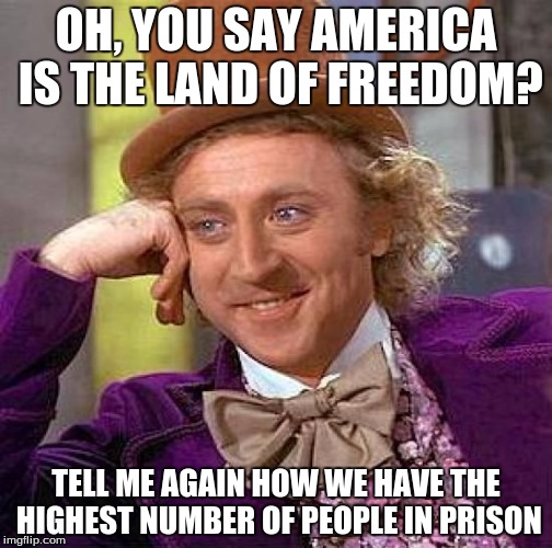 Creepy Condescending Wonka | OH, YOU SAY AMERICA IS THE LAND OF FREEDOM? TELL ME AGAIN HOW WE HAVE THE HIGHEST NUMBER OF PEOPLE IN PRISON | image tagged in memes,creepy condescending wonka | made w/ Imgflip meme maker
