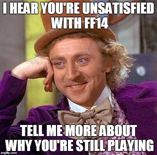 Creepy Condescending Wonka Meme | I HEAR YOU'RE UNSATISFIED WITH FF14 TELL ME MORE ABOUT WHY YOU'RE STILL PLAYING | image tagged in memes,creepy condescending wonka | made w/ Imgflip meme maker