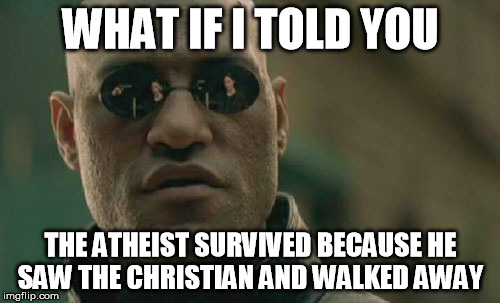 Matrix Morpheus Meme | WHAT IF I TOLD YOU THE ATHEIST SURVIVED BECAUSE HE SAW THE CHRISTIAN AND WALKED AWAY | image tagged in memes,matrix morpheus | made w/ Imgflip meme maker