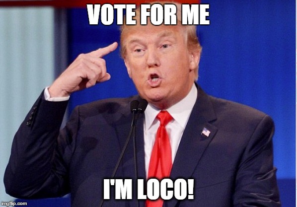 Trump Loco | VOTE FOR ME I'M LOCO! | image tagged in trump,donald trump,the donald,loco,republican,vote | made w/ Imgflip meme maker