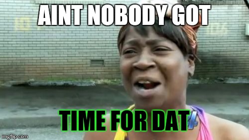 Ain't Nobody Got Time For That Meme - Imgflip