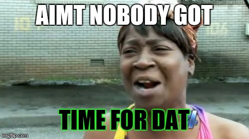 Ain't Nobody Got Time For That | AIMT NOBODY GOT TIME FOR DAT | image tagged in memes,aint nobody got time for that | made w/ Imgflip meme maker