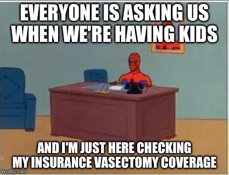 Spiderman Computer Desk | EVERYONE IS ASKING US WHEN WE'RE HAVING KIDS AND I'M JUST HERE CHECKING MY INSURANCE VASECTOMY COVERAGE | image tagged in memes,spiderman computer desk,spiderman,AdviceAnimals | made w/ Imgflip meme maker