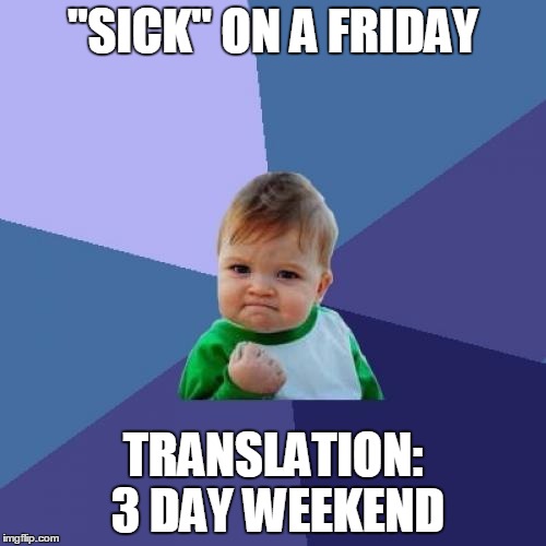Sick On A Friday | "SICK" ON A FRIDAY TRANSLATION: 3 DAY WEEKEND | image tagged in memes,success kid,sick,friday,weekend | made w/ Imgflip meme maker