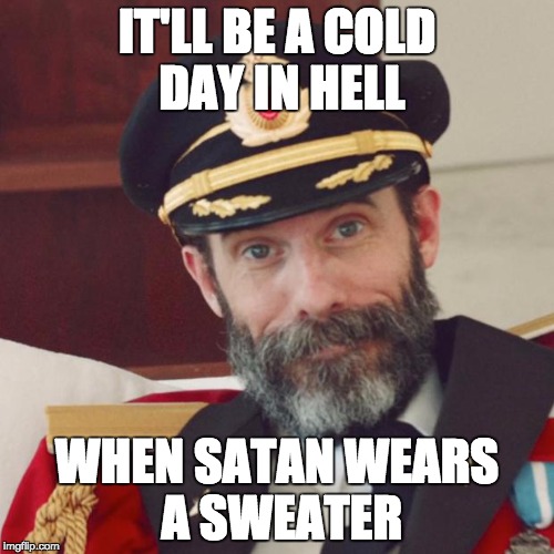 Captain Obvious | IT'LL BE A COLD DAY IN HELL WHEN SATAN WEARS A SWEATER | image tagged in captain obvious | made w/ Imgflip meme maker