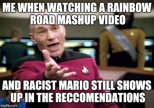 It even popped up in a video of Mario dancing to FRIGGIN' PONPONPON. WOT | ME WHEN WATCHING A RAINBOW ROAD MASHUP VIDEO AND RACIST MARIO STILL SHOWS UP IN THE RECCOMENDATIONS | image tagged in memes,picard wtf | made w/ Imgflip meme maker
