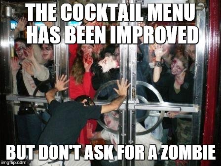 zombies at door  | THE COCKTAIL MENU HAS BEEN IMPROVED BUT DON'T ASK FOR A ZOMBIE | image tagged in zombies at door | made w/ Imgflip meme maker