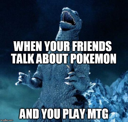 Laughing Godzilla | WHEN YOUR FRIENDS TALK ABOUT POKEMON AND YOU PLAY MTG | image tagged in laughing godzilla | made w/ Imgflip meme maker