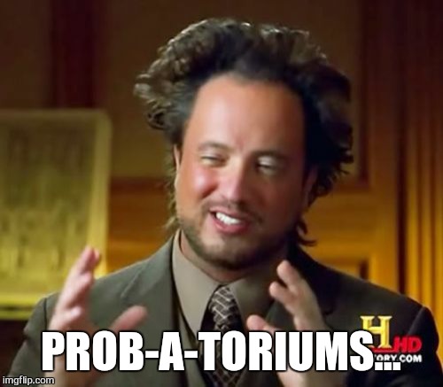 Ancient Aliens | PROB-A-TORIUMS... | image tagged in memes,ancient aliens | made w/ Imgflip meme maker