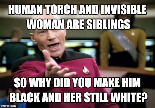 Hollywood needs to keep their facts right even when trying to change things for the minorities | HUMAN TORCH AND INVISIBLE WOMAN ARE SIBLINGS SO WHY DID YOU MAKE HIM BLACK AND HER STILL WHITE? | image tagged in memes,picard wtf | made w/ Imgflip meme maker