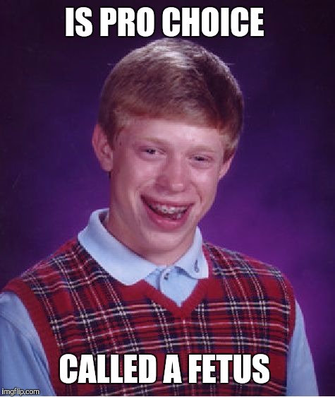 Bad Luck Brian | IS PRO CHOICE CALLED A FETUS | image tagged in memes,bad luck brian | made w/ Imgflip meme maker