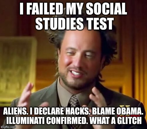The blame game | I FAILED MY SOCIAL STUDIES TEST ALIENS. I DECLARE HACKS. BLAME OBAMA. ILLUMINATI CONFIRMED. WHAT A GLITCH | image tagged in memes,ancient aliens | made w/ Imgflip meme maker