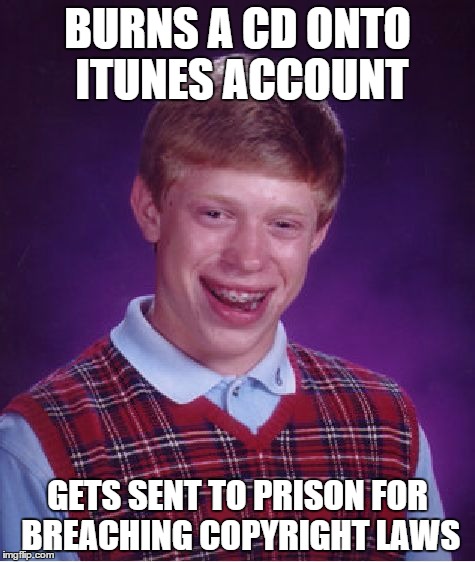 When iTunes is declared illegal in the UK... | BURNS A CD ONTO ITUNES ACCOUNT GETS SENT TO PRISON FOR BREACHING COPYRIGHT LAWS | image tagged in memes,bad luck brian,itunes,copyright,law | made w/ Imgflip meme maker