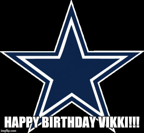 Dallas Cowboys Meme | HAPPY BIRTHDAY VIKKI!!! | image tagged in memes,dallas cowboys | made w/ Imgflip meme maker