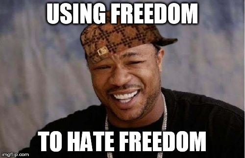 Yo Dawg Heard You Meme | USING FREEDOM TO HATE FREEDOM | image tagged in memes,yo dawg heard you,scumbag | made w/ Imgflip meme maker