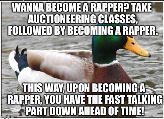 Actual Advice Mallard Meme | WANNA BECOME A RAPPER? TAKE AUCTIONEERING CLASSES, FOLLOWED BY BECOMING A RAPPER. THIS WAY, UPON BECOMING A RAPPER, YOU HAVE THE FAST TALKIN | image tagged in memes,actual advice mallard | made w/ Imgflip meme maker