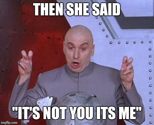 Dr Evil Laser | THEN SHE SAID "IT'S NOT YOU ITS ME" | image tagged in memes,dr evil laser,dating,girl | made w/ Imgflip meme maker
