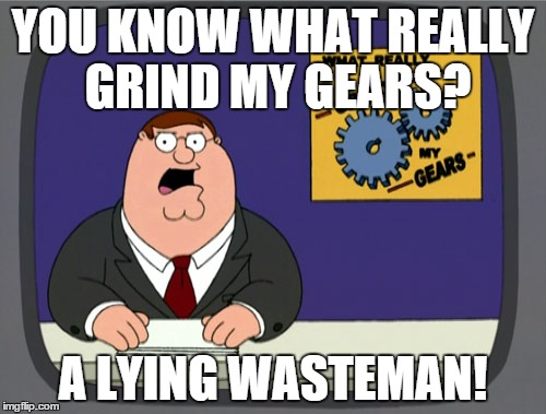 Peter Griffin News Meme | YOU KNOW WHAT REALLY GRIND MY GEARS? A LYING WASTEMAN! | image tagged in memes,peter griffin news | made w/ Imgflip meme maker