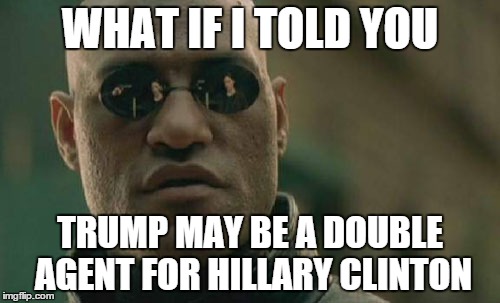 Matrix Morpheus | WHAT IF I TOLD YOU TRUMP MAY BE A DOUBLE AGENT FOR HILLARY CLINTON | image tagged in memes,matrix morpheus | made w/ Imgflip meme maker