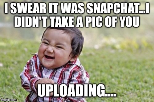 Evil Toddler | I SWEAR IT WAS SNAPCHAT...I DIDN'T TAKE A PIC OF YOU UPLOADING.... | image tagged in memes,evil toddler | made w/ Imgflip meme maker