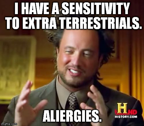 Ancient Aliens | I HAVE A SENSITIVITY TO EXTRA TERRESTRIALS. ALIERGIES. | image tagged in memes,ancient aliens | made w/ Imgflip meme maker