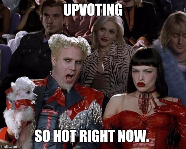Mugatu So Hot Right Now | UPVOTING SO HOT RIGHT NOW. | image tagged in memes,mugatu so hot right now | made w/ Imgflip meme maker