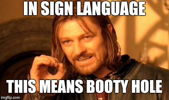 One Does Not Simply | IN SIGN LANGUAGE THIS MEANS BOOTY HOLE | image tagged in memes,one does not simply | made w/ Imgflip meme maker