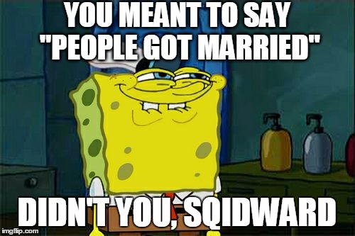 Don't You Squidward Meme | YOU MEANT TO SAY "PEOPLE GOT MARRIED" DIDN'T YOU, SQIDWARD | image tagged in memes,dont you squidward | made w/ Imgflip meme maker