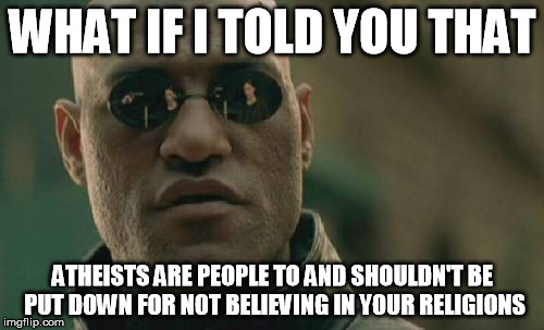 Matrix Morpheus | WHAT IF I TOLD YOU THAT ATHEISTS ARE PEOPLE TO AND SHOULDN'T BE PUT DOWN FOR NOT BELIEVING IN YOUR RELIGIONS | image tagged in memes,matrix morpheus | made w/ Imgflip meme maker