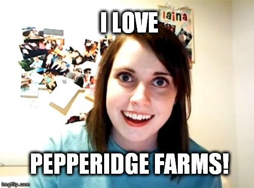 Overly Attached Girlfriend Meme | I LOVE PEPPERIDGE FARMS! | image tagged in memes,overly attached girlfriend | made w/ Imgflip meme maker