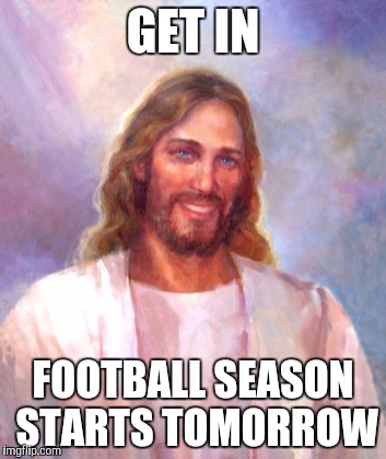 Smiling Jesus Meme | GET IN FOOTBALL SEASON STARTS TOMORROW | image tagged in memes,smiling jesus | made w/ Imgflip meme maker