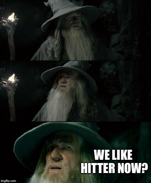 Confused Gandalf | WE LIKE HITTER NOW? | image tagged in memes,confused gandalf,funny | made w/ Imgflip meme maker