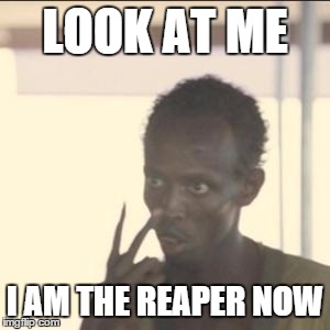 Look At Me | LOOK AT ME I AM THE REAPER NOW | image tagged in look at me | made w/ Imgflip meme maker
