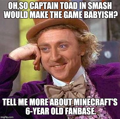 In a Miiverse post,OP wanted Steve in Smash cause "Captain Toad would make the game babyish". | OH,SO CAPTAIN TOAD IN SMASH WOULD MAKE THE GAME BABYISH? TELL ME MORE ABOUT MINECRAFT'S 6-YEAR OLD FANBASE. | image tagged in memes,creepy condescending wonka,super smash bros,minecraft | made w/ Imgflip meme maker