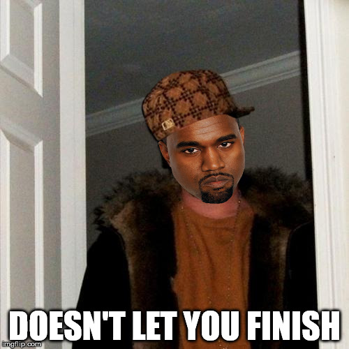 Scumbag Kanye | DOESN'T LET YOU FINISH | image tagged in memes,scumbag steve,scumbag,kanye | made w/ Imgflip meme maker