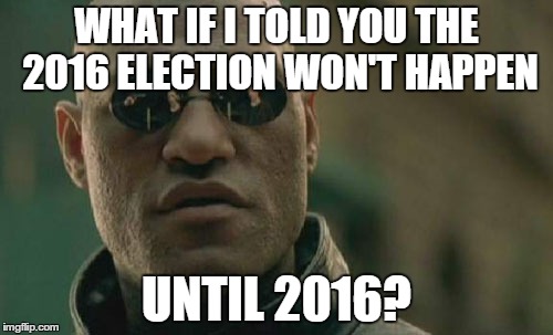 Matrix Morpheus | WHAT IF I TOLD YOU THE 2016 ELECTION WON'T HAPPEN UNTIL 2016? | image tagged in memes,matrix morpheus | made w/ Imgflip meme maker