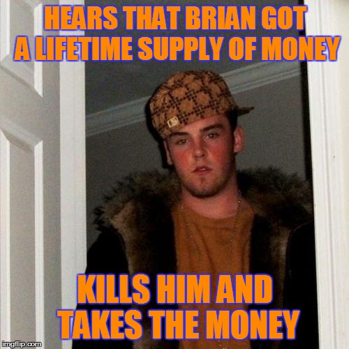 Scumbag Steve Meme | HEARS THAT BRIAN GOT A LIFETIME SUPPLY OF MONEY KILLS HIM AND TAKES THE MONEY | image tagged in memes,scumbag steve | made w/ Imgflip meme maker