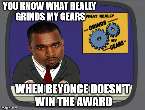 kanye news | YOU KNOW WHAT REALLY GRINDS MY GEARS WHEN BEYONCE DOESN'T WIN THE AWARD | image tagged in memes,peter griffin news,kanye,beyonce | made w/ Imgflip meme maker