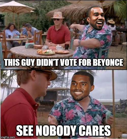 See Nobody Cares | THIS GUY DIDN'T VOTE FOR BEYONCE SEE NOBODY CARES | image tagged in memes,see nobody cares | made w/ Imgflip meme maker