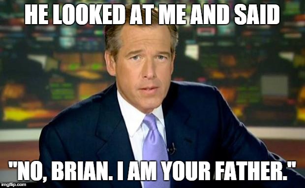 Brian Williams Was There Meme | HE LOOKED AT ME AND SAID "NO, BRIAN. I AM YOUR FATHER." | image tagged in memes,brian williams was there | made w/ Imgflip meme maker