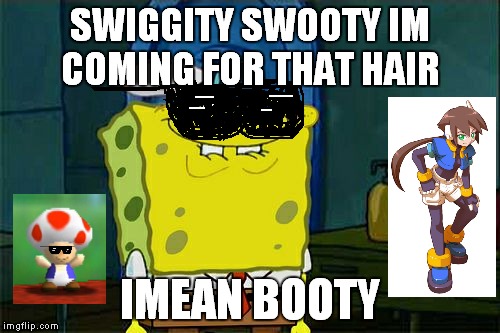 the ORIGINAL you know... | SWIGGITY SWOOTY IM COMING FOR THAT HAIR IMEAN BOOTY | image tagged in memes,dont you squidward | made w/ Imgflip meme maker