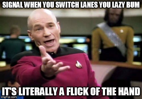Signal when you switch lanes... | SIGNAL WHEN YOU SWITCH LANES YOU LAZY BUM IT'S LITERALLY A FLICK OF THE HAND | image tagged in memes,picard wtf,car,road,turn signals | made w/ Imgflip meme maker