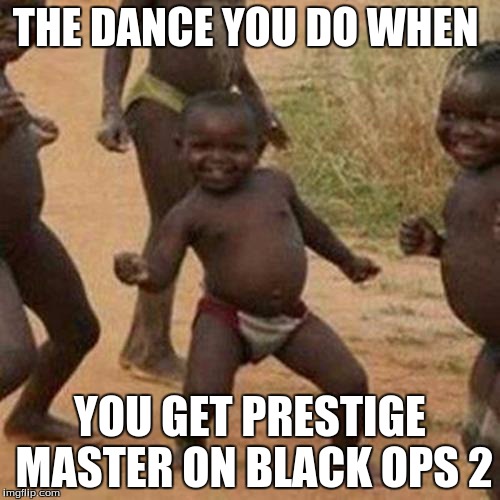 Third World Success Kid Meme | THE DANCE YOU DO WHEN YOU GET PRESTIGE MASTER ON BLACK OPS 2 | image tagged in memes,third world success kid | made w/ Imgflip meme maker