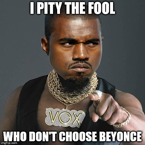 Kanye Pity The Fool | I PITY THE FOOL WHO DON'T CHOOSE BEYONCE | image tagged in memes,mr t pity the fool,kanye | made w/ Imgflip meme maker