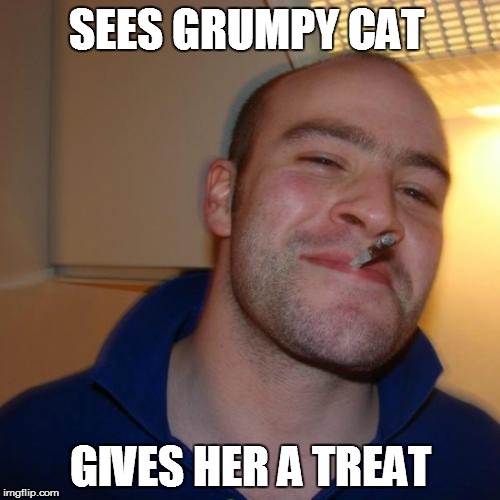 Good Guy Greg | SEES GRUMPY CAT GIVES HER A TREAT | image tagged in memes,good guy greg | made w/ Imgflip meme maker