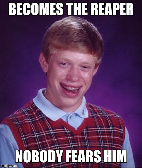 Bad Luck Brian Meme | BECOMES THE REAPER NOBODY FEARS HIM | image tagged in memes,bad luck brian | made w/ Imgflip meme maker